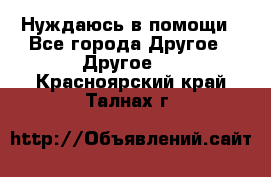 Нуждаюсь в помощи - Все города Другое » Другое   . Красноярский край,Талнах г.